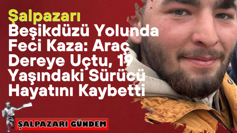 Şalpazarı Beşikdüzü Yolunda Feci Kaza: Araç Dereye Uçtu, 19 Yaşındaki Sürücü Hayatını Kaybetti