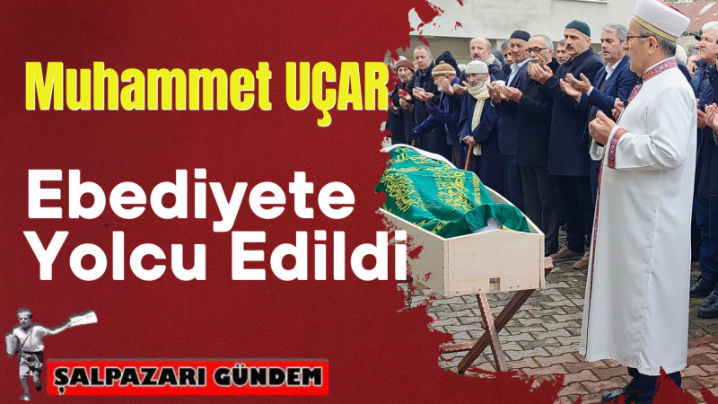 Merhum Muhammet Uçar Son Yolculuğuna Uğurlandı