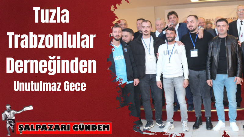 Tuzla Trabzonlular Yardımlaşma ve Dayanışma Derneği’nden Unutulmaz Eğitim ve Kültür Gecesi!