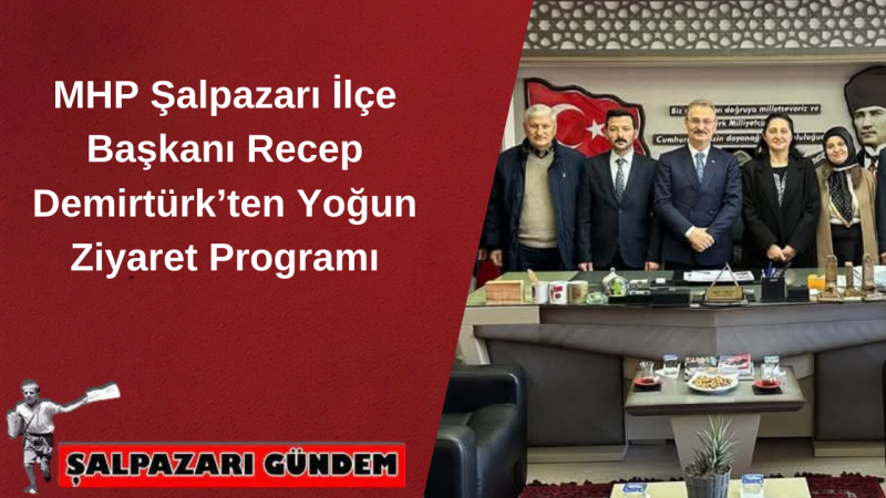 MHP Şalpazarı İlçe Başkanı Recep Demirtürk’ten Yoğun Ziyaret Programı