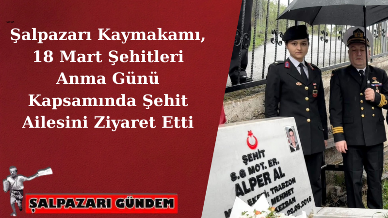 Şalpazarı Kaymakamı, 18 Mart Şehitleri Anma Günü Kapsamında Şehit Ailesini Ziyaret Etti