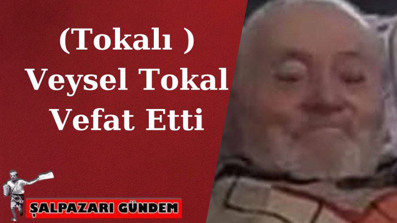 Tokalı Veysel Tokal Vefat Etti