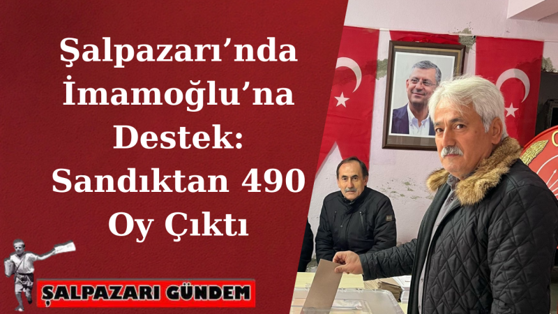 Şalpazarı’nda İmamoğlu’na Destek: Sandıktan 490 Oy Çıktı