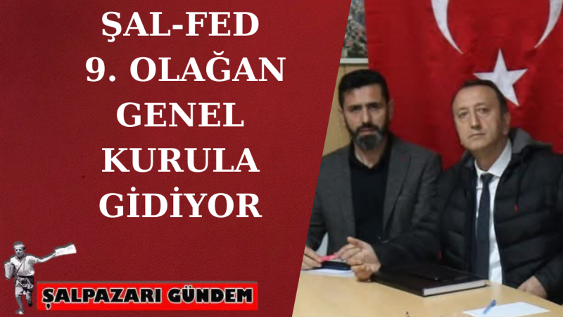 ŞAL-FED 9. OLAĞAN GENEL KURULA GİDİYOR