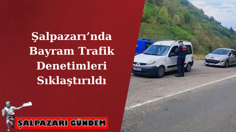 Şalpazarı’nda Bayram Trafik Denetimleri Sıklaştırıldı