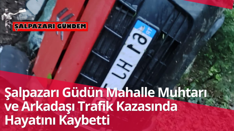 Şalpazarı Güdün Mahalle Muhtarı ve Arkadaşı Trafik Kazasında Hayatını Kaybetti