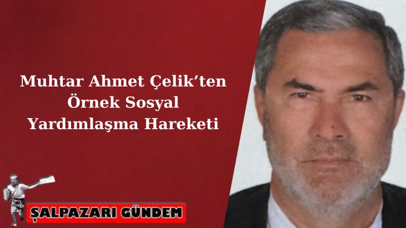Muhtar Ahmet Çelik’ten Örnek Sosyal Yardımlaşma Hareketi