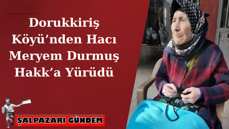 Dorukkiriş Köyü’nden Hacı Meryem Durmuş Hakk’a Yürüdü