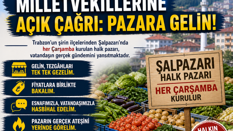 Şalpazarı’ndan Milletvekillerine Açık Çağrı: Pazara Gelin!