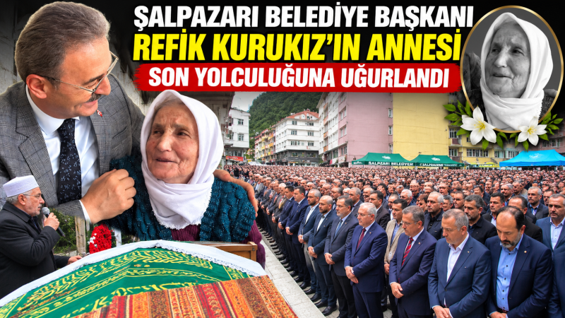Şalpazarı Belediye Başkanı Refik Kurukız’ın Annesi Son Yolculuğuna Uğurlandı